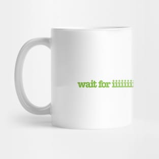 wait for iiiiiiiiiiiit Mug